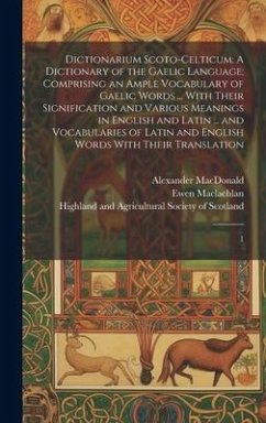 Dictionarium Scoto-celticum: A Dictionary of the Gaelic Language; Comprising an Ample Vocabulary of Gaelic Words ... With Their Signification and V - Macleod, John; MacLachlan, Ewen