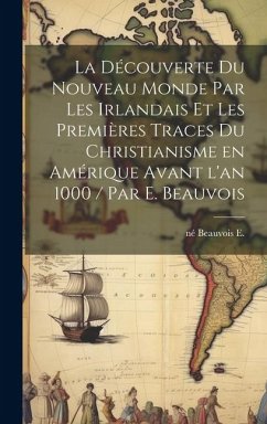 La découverte du Nouveau Monde par les Irlandais et les premières traces du christianisme en Amérique avant l'an 1000 / par E. Beauvois - Beauvois, E. Né