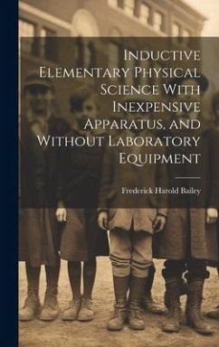 Inductive Elementary Physical Science With Inexpensive Apparatus, and Without Laboratory Equipment - Bailey, Frederick Harold