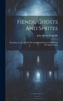 Fiends, Ghosts And Sprites: Including An Account Of The Origin And Natura Of Belief In The Supernatural - Radclíffe, John Netten