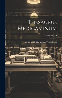 Thesaurus Medicaminum; Or the Medical Prescriber's Vade-mecum - Spillan, Daniel