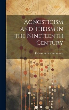Agnosticism and Theism in the Nineteenth Century - Armstrong, Richard Acland