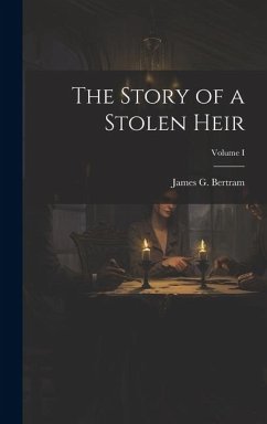 The Story of a Stolen Heir; Volume I - Bertram, James G.