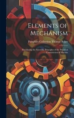 Elements of Mechanism: Elucidating the Scientific Principles of the Practical Construction of Machin - Baker, Pamphlet Collection (Library O.