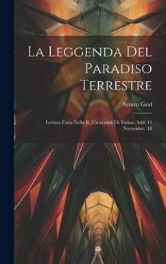 La Leggenda del Paradiso Terrestre: Lettura Fatta Nella R. Università di Torino Addi 11 Novembre, 18 - Graf, Arturo