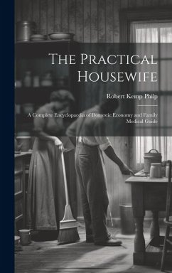 The Practical Housewife: A Complete Encyclopaedia of Domestic Economy and Family Medical Guide - Philp, Robert Kemp