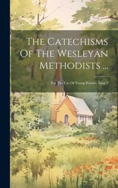 The Catechisms Of The Wesleyan Methodists ...: For The Use Of Young Persons, Issue 3 - Anonymous