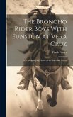 The Broncho Rider Boys With Funston at Vera Cruz: Or, Upholding the Honor of the Stars and Stripes