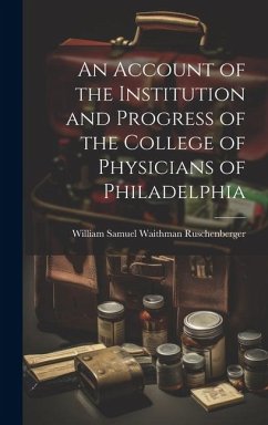An Account of the Institution and Progress of the College of Physicians of Philadelphia - Samuel Waithman Ruschenberger, William