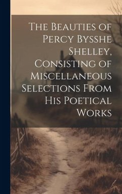 The Beauties of Percy Bysshe Shelley, Consisting of Miscellaneous Selections From his Poetical Works - Anonymous