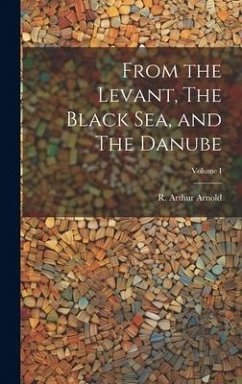 From the Levant, The Black Sea, and The Danube; Volume I - Arnold, R. Arthur