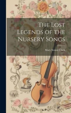 The Lost Legends of the Nursery Songs - Clark, Mary Senior