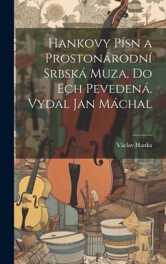 Hankovy písn a Prostonárodní srbská muza, do ech pevedená. Vydal Jan Máchal - Hanka, Václav