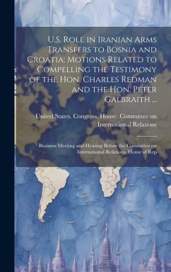 U.S. Role in Iranian Arms Transfers to Bosnia and Croatia; Motions Related to Compelling the Testimony of the Hon. Charles Redman and the Hon. Peter G