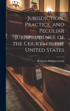 Jurisdiction, Practice, and Peculiar Jurisprudence of the Courts of the United States - Curtis, Benjamin Robbins