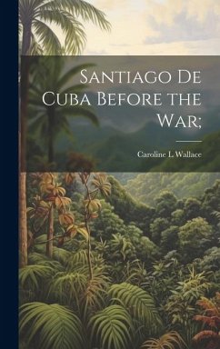 Santiago de Cuba Before the War; - Wallace, Caroline L.