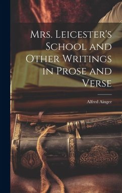 Mrs. Leicester's School and Other Writings in Prose and Verse - Ainger, Alfred