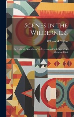 Scenes in the Wilderness: An Authentic Narrative of the Labours and Sufferings of the Moravian Missi - Willett, William M.