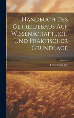 Handbuch Des Getreidebaus Auf Wissenschaftlich Und Praktischer Grundlage - Franz, Schindler
