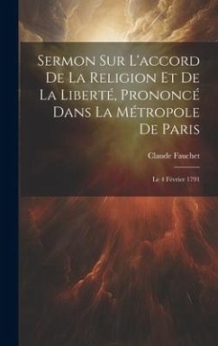 Sermon Sur L'accord De La Religion Et De La Liberté, Prononcé Dans La Métropole De Paris: Le 4 Février 1791 - Fauchet, Claude