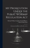My Prosecution Under the Public Worship Regulation Act: A Statement Laid Before the Most Rev. the Lo