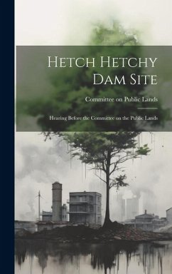 Hetch Hetchy Dam Site: Hearing Before the Committee on the Public Lands - Lands, Committee On Public