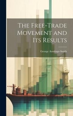 The Free-trade Movement and Its Results - Armitage-Smith, George