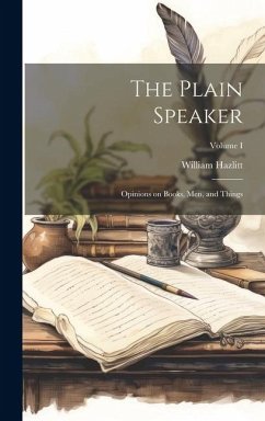 The Plain Speaker: Opinions on Books, Men, and Things; Volume I - Hazlitt, William