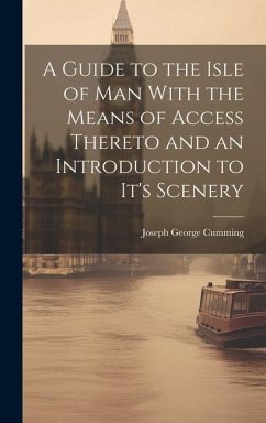 A Guide to the Isle of Man With the Means of Access Thereto and an Introduction to It's Scenery - Cumming, Joseph George