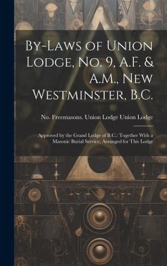 By-laws of Union Lodge, no. 9, A.F. & A.M., New Westminster, B.C.: Approved by the Grand Lodge of B.C.: Together With a Masonic Burial Service, Arrang - Freemasons Union Lodge, Union Lodge