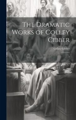 The Dramatic Works of Colley Cibber: 3 - Cibber, Colley