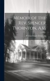 Memoir of the Rev. Spencer Thornton, A.M