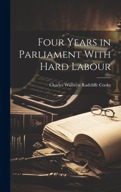 Four Years in Parliament With Hard Labour - Wallwyn Radcliffe Cooke, Charles
