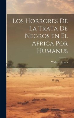 Los Horrores de la Trata de Negros en el Africa por Humanus - Helmes, Walter