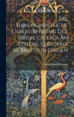 Die Handschriftliche Ueberlieferung der Briefe Ciceros an Atticus, Q. Cicero, m. Brutus in Italien - Schmidt, Otto Eduard