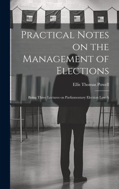 Practical Notes on the Management of Elections; Being Three Lectures on Parliamentary Election law A - Thomas, Powell Ellis