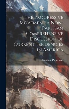 The Progressive Movement a Non-partisan Comprehensive Discussion of Current Tendencies in America - Witt, Benjamin Parke
