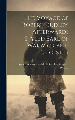 The Voyage of Robert Dudley, Afterwards Styled Earl of Warwick and Leicester - Abram Kendall, George F. Wa