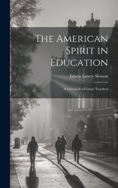 The American Spirit in Education: A Chronicle of Great Teachers - Slosson, Edwin Emery