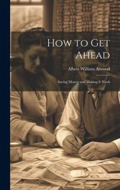 How to Get Ahead: Saving Money and Making it Work - Atwood, Albert William