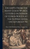 Excerpts From the Many Good Words Uttered in Honor of Edwin Booth at the Supper Given on Saturday Ni