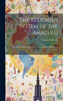 The Religious System of the Amazulu: Izinyanga Zokubula; or, Divination, as Existing Among the Amaz - Callaway, Canon