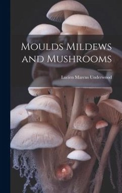 Moulds Mildews and Mushrooms - Underwood, Lucien Marcus