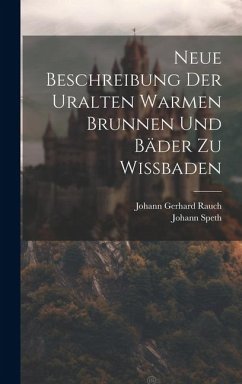 Neue Beschreibung Der Uralten Warmen Brunnen Und Bäder Zu Wißbaden - Speth, Johann