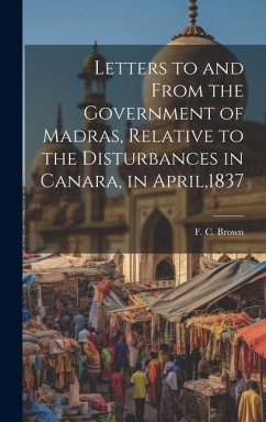 Letters to and From the Government of Madras, Relative to the Disturbances in Canara, in April,1837 - Brown, F. C.