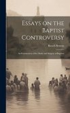 Essays on the Baptist Controversy: An Examination of the Mode and Subjetcs of Baptism