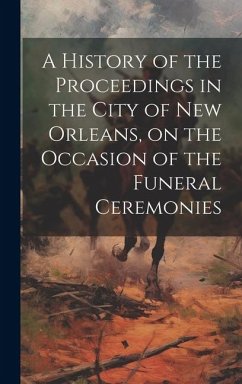 A History of the Proceedings in the City of New Orleans, on the Occasion of the Funeral Ceremonies - Anonymous