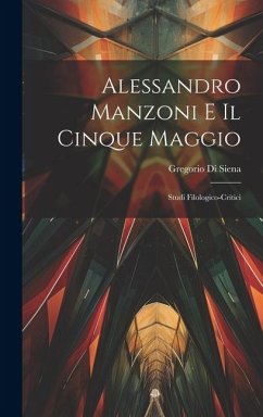 Alessandro Manzoni e Il Cinque Maggio: Studi Filologico-Critici - Siena, Gregorio Di