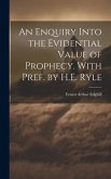 An Enquiry Into the Evidential Value of Prophecy. With Pref. by H.E. Ryle
