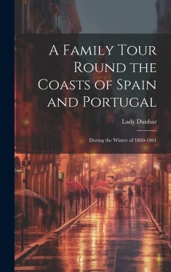 A Family Tour Round the Coasts of Spain and Portugal: During the Winter of 1860-1861 - Dunbar, Lady